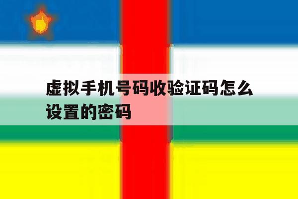 虚拟手机号码收验证码怎么设置的密码 虚拟手机号码收验证码怎么设置的密码