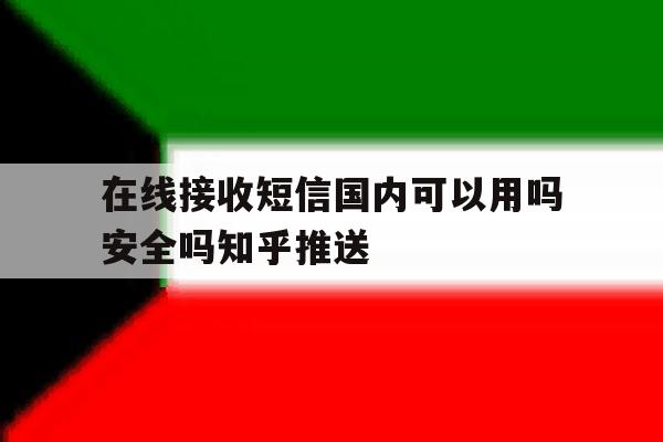 包含在线接收短信国内可以用吗安全吗知乎推送的词条 包含在线接收短信国内可以用吗安全吗知乎推送的词条