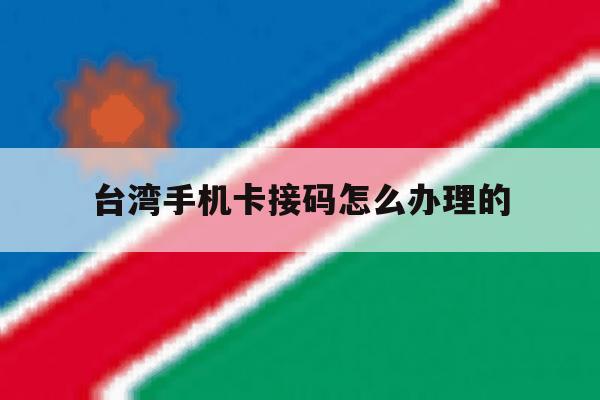 台湾手机卡接码怎么办理的 台湾手机卡接码怎么办理的