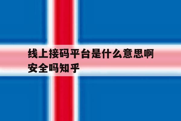 包含线上接码平台是什么意思啊安全吗知乎的词条 包含线上接码平台是什么意思啊安全吗知乎的词条