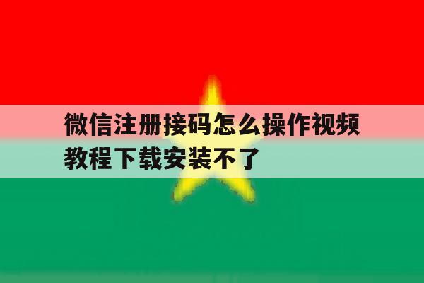 微信注册接码怎么操作视频教程下载安装不了的简单介绍