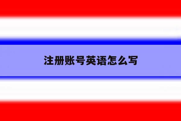 注册账号英语怎么写 注册账号英语怎么写