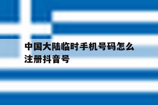 中国大陆临时手机号码怎么注册抖音号 中国大陆临时手机号码怎么注册抖音号