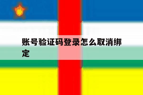 账号验证码登录怎么取消绑定 账号验证码登录怎么取消绑定
