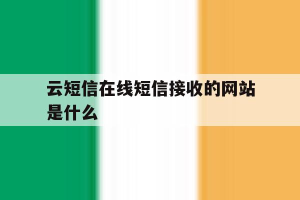 云短信在线短信接收的网站是什么 云短信在线短信接收的网站是什么
