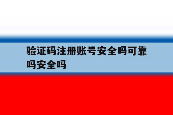 包含验证码注册账号安全吗可靠吗安全吗的词条 包含验证码注册账号安全吗可靠吗安全吗的词条