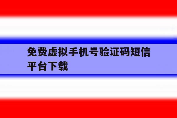 免费虚拟手机号验证码短信平台下载 免费虚拟手机号验证码短信平台下载