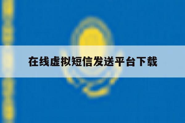 在线虚拟短信发送平台下载 在线虚拟短信发送平台下载