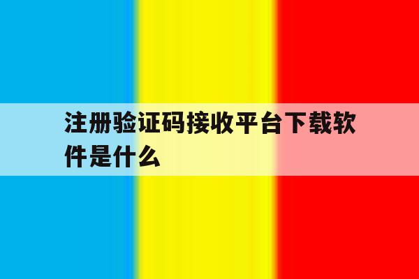 注册验证码接收平台下载软件是什么 注册验证码接收平台下载软件是什么