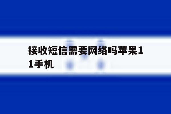 接收短信需要网络吗苹果11手机 接收短信需要网络吗苹果11手机