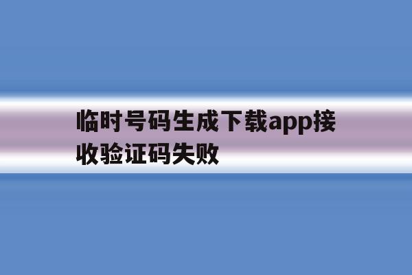 临时号码生成下载app接收验证码失败 临时号码生成下载app接收验证码失败